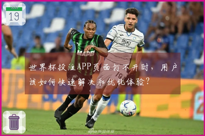 世界杯投注APP页面打不开时,用户该如何快速解决和优化体验?
