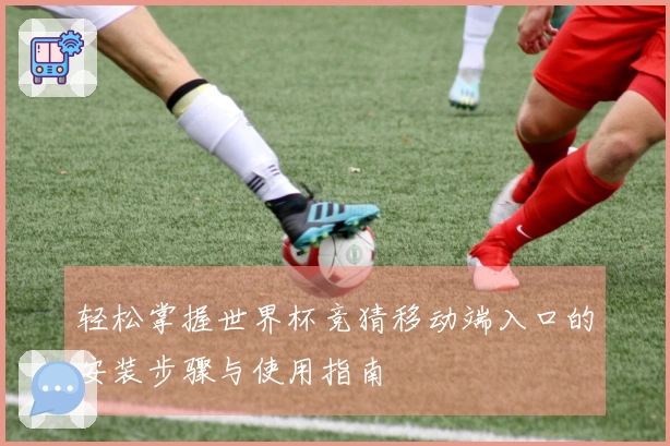 轻松掌握世界杯竞猜移动端入口的安装步骤与使用指南