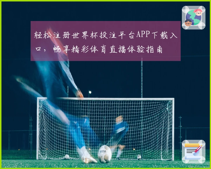 轻松注册世界杯投注平台APP下载入口，畅享精彩体育直播体验指南
