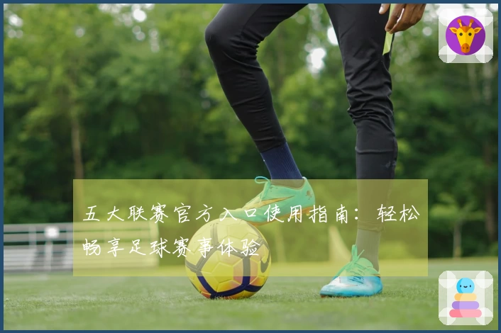 五大联赛官方入口使用指南：轻松畅享足球赛事体验