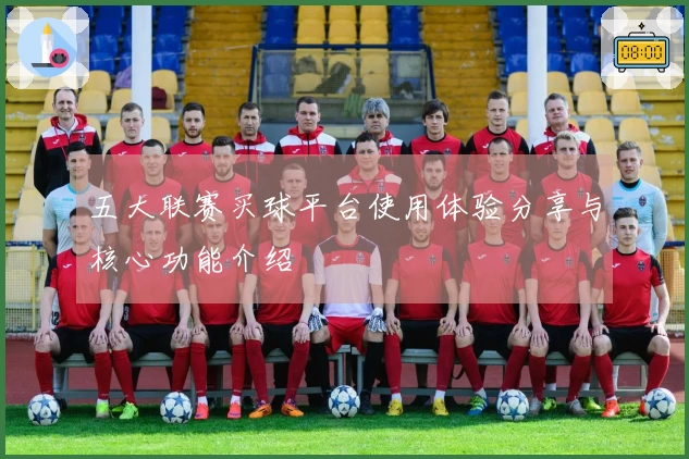 五大联赛买球平台使用体验分享与核心功能介绍