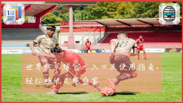 世界杯买球官方入口及使用指南，轻松畅玩足球盛宴