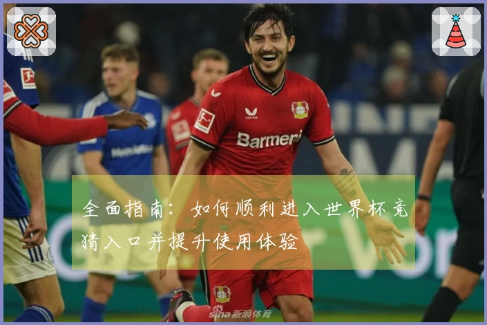 全面指南：如何顺利进入世界杯竞猜入口并提升使用体验