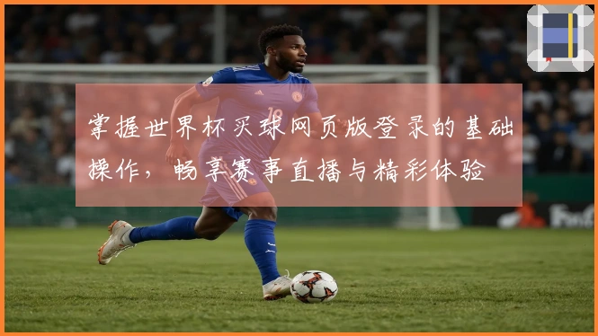 掌握世界杯买球网页版登录的基础操作，畅享赛事直播与精彩体验