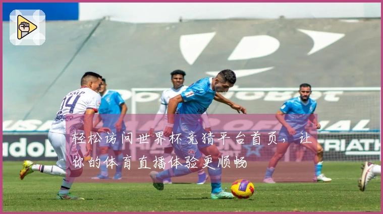 轻松访问世界杯竞猜平台首页，让你的体育直播体验更顺畅
