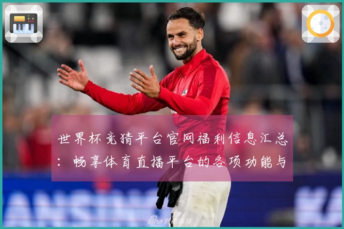 世界杯竞猜平台官网福利信息汇总：畅享体育直播平台的各项功能与使用体验