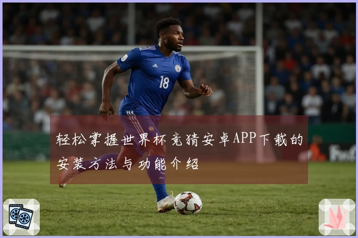 轻松掌握世界杯竞猜安卓APP下载的安装方法与功能介绍
