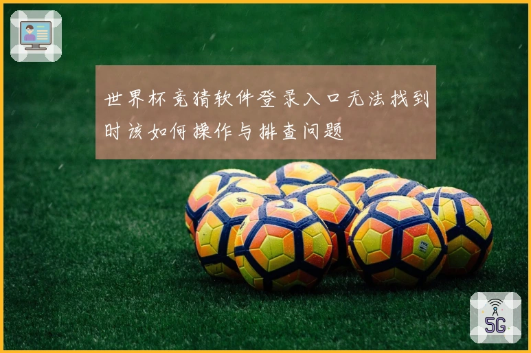 世界杯竞猜软件登录入口无法找到时该如何操作与排查问题