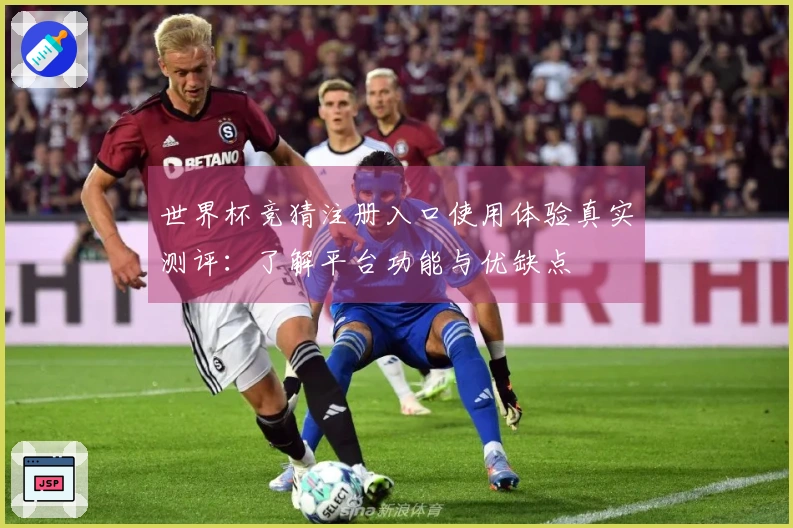 世界杯竞猜注册入口使用体验真实测评：了解平台功能与优缺点