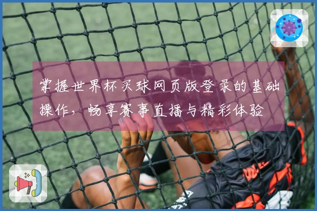 掌握世界杯买球网页版登录的基础操作，畅享赛事直播与精彩体验