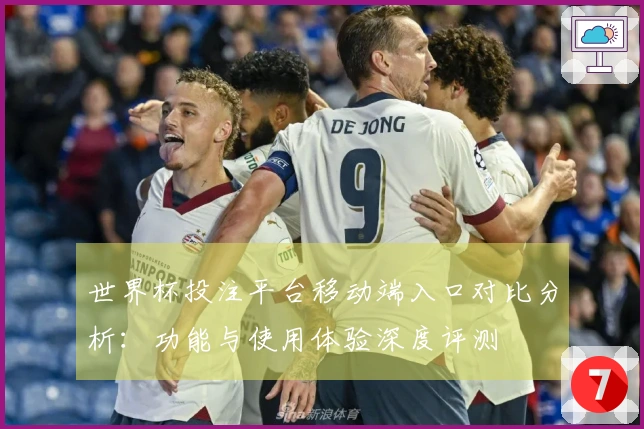 世界杯投注平台移动端入口对比分析：功能与使用体验深度评测