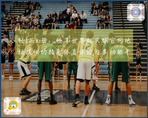 轻松注册，畅享世界杯买球官网地址提供的精彩体育体验与多功能平台指导