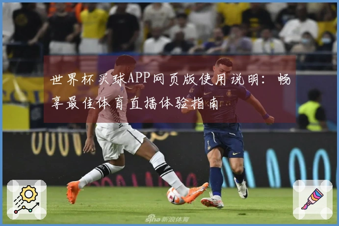 世界杯买球APP网页版使用说明：畅享最佳体育直播体验指南