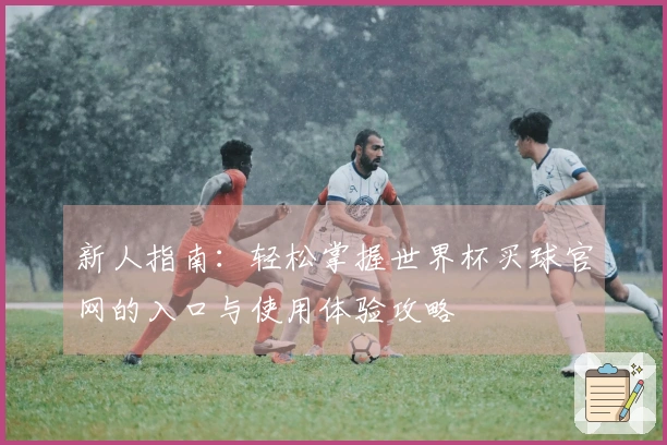 新人指南：轻松掌握世界杯买球官网的入口与使用体验攻略
