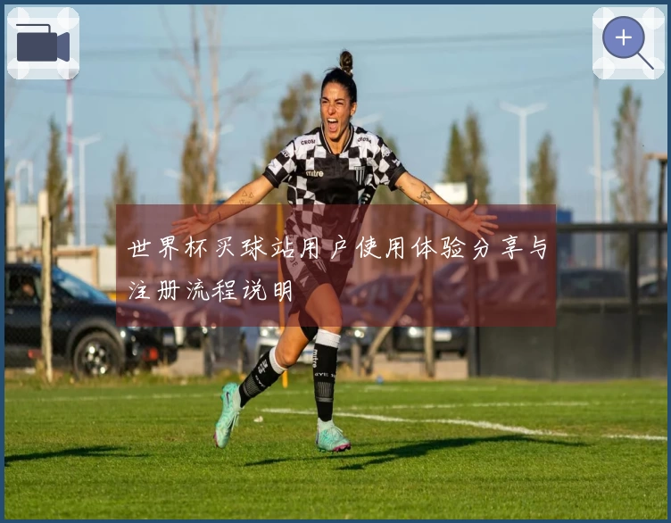 世界杯买球站用户使用体验分享与注册流程说明