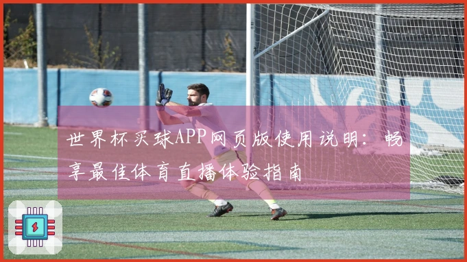 世界杯买球APP网页版使用说明：畅享最佳体育直播体验指南