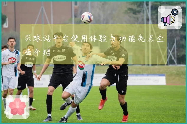 买球站平台使用体验与功能亮点全面介绍