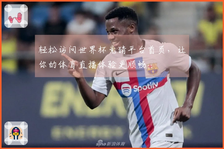 轻松访问世界杯竞猜平台首页，让你的体育直播体验更顺畅