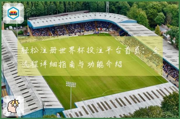 轻松注册世界杯投注平台首页：全流程详细指南与功能介绍