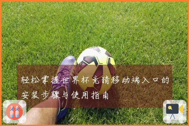 轻松掌握世界杯竞猜移动端入口的安装步骤与使用指南
