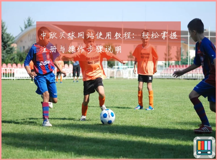 中欧买球网站使用教程：轻松掌握注册与操作步骤说明