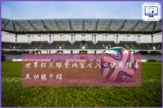 世界杯买球资讯官方入口使用指南及功能介绍