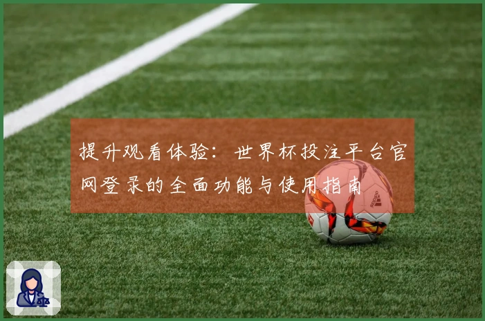 提升观看体验：世界杯投注平台官网登录的全面功能与使用指南