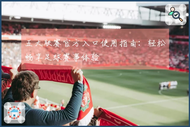 五大联赛官方入口使用指南：轻松畅享足球赛事体验